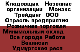 Кладовщик › Название организации ­ Монэкс Трейдинг, ООО › Отрасль предприятия ­ Розничная торговля › Минимальный оклад ­ 1 - Все города Работа » Вакансии   . Удмуртская респ.,Сарапул г.